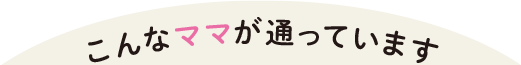 こんなママが通っています