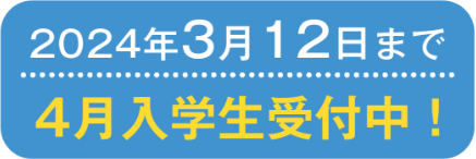 2024年3月12日まで 4月入学生受付中！