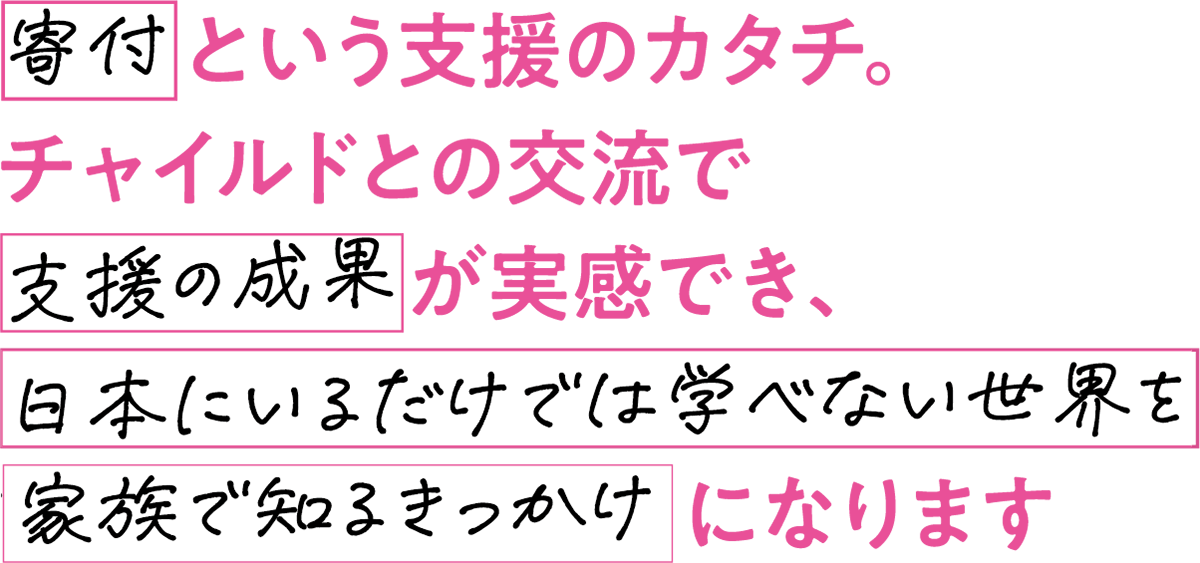 寄付という支援のカタチ。チャイルドとの交流で支援の成果が実感でき、日本にいるだけでは学べない世界を家族で知るきっかけになります