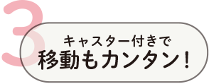 3. キャスター付きで移動もカンタン！