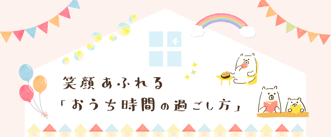 笑顔あふれる「おうち時間の過ごし方」