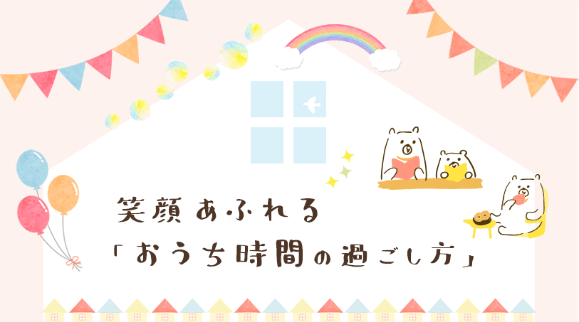 笑顔あふれる「おうち時間の過ごし方」