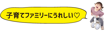 子育てファミリーにうれしい