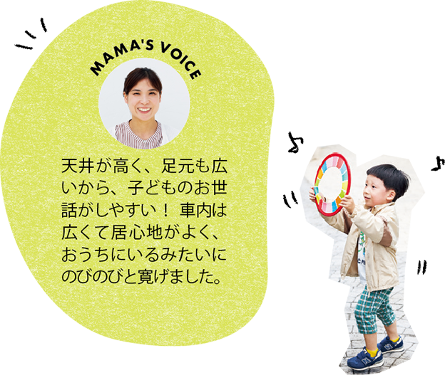 天井が高く、足元も広いから、子どものお世話がしやすい！ 車内は広くて居心地がよく、おうちにいるみたいにのびのびと寛げました。