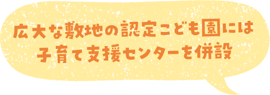 広大な敷地の認定こども園には子育て支援センターを併設