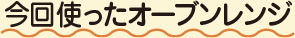 今回使ったオーブンレンジ