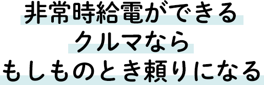 非常時給電ができるクルマならもしものとき頼りになる