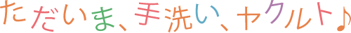 ただいま、手洗い、ヤクルト♪