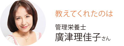 教えてくれたのは 管理栄養士 廣津理佳子さん