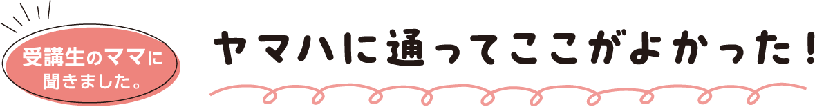 受講生のママに聞きました。ヤマハに通ってここがよかった！