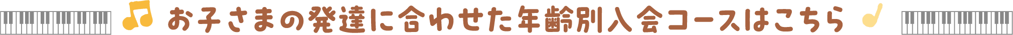 お子さまの発達に合わせた年齢別入会コースはこちら