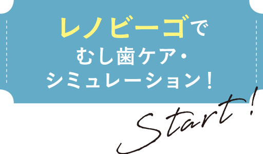 レノビーゴで、虫歯ケア・シミュレーション！Start!