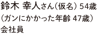 鈴木 幸人さん（仮名） 54歳