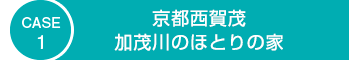 CASE1　京都西賀茂　加茂川ほとりの家