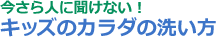 今さら人に聞けない！　キッズのカラダの洗い方